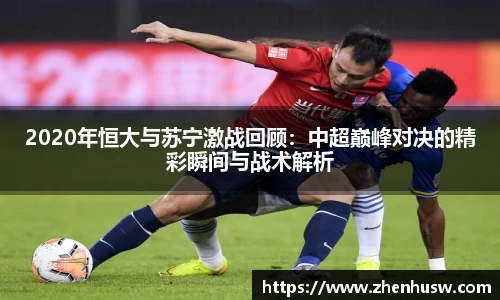 2020年恒大与苏宁激战回顾：中超巅峰对决的精彩瞬间与战术解析
