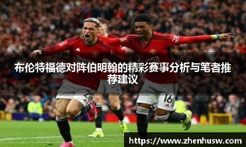 布伦特福德对阵伯明翰的精彩赛事分析与笔者推荐建议