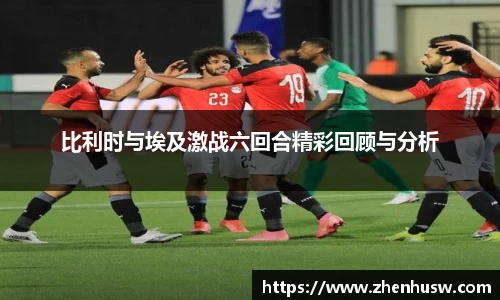 比利时与埃及激战六回合精彩回顾与分析