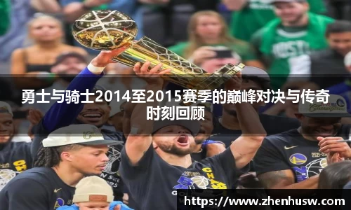勇士与骑士2014至2015赛季的巅峰对决与传奇时刻回顾