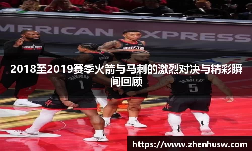 2018至2019赛季火箭与马刺的激烈对决与精彩瞬间回顾