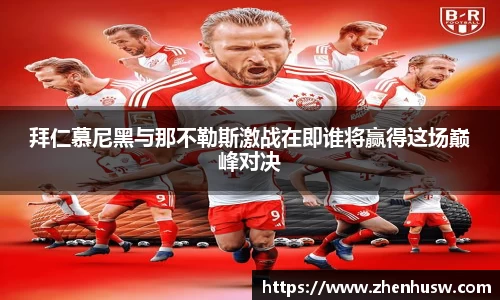 拜仁慕尼黑与那不勒斯激战在即谁将赢得这场巅峰对决