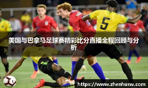 美国与巴拿马足球赛精彩比分直播全程回顾与分析