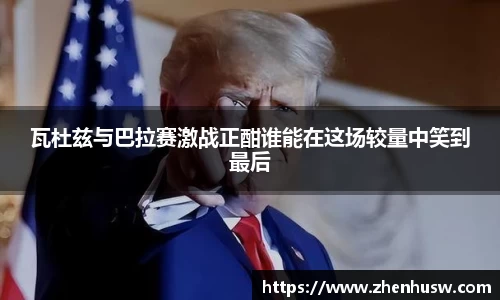 瓦杜兹与巴拉赛激战正酣谁能在这场较量中笑到最后
