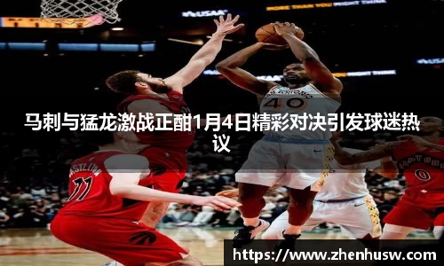 马刺与猛龙激战正酣1月4日精彩对决引发球迷热议