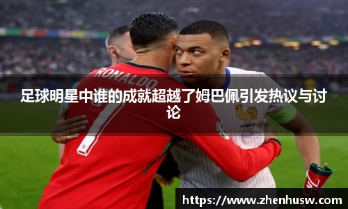 足球明星中谁的成就超越了姆巴佩引发热议与讨论