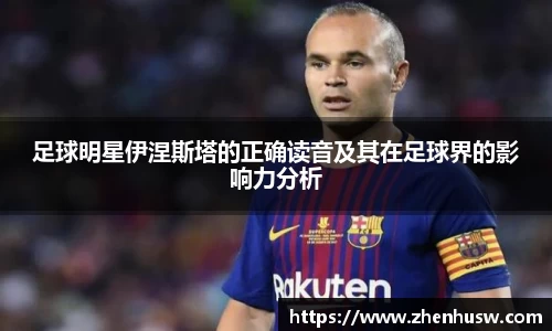 足球明星伊涅斯塔的正确读音及其在足球界的影响力分析