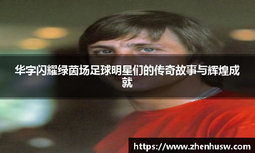华字闪耀绿茵场足球明星们的传奇故事与辉煌成就